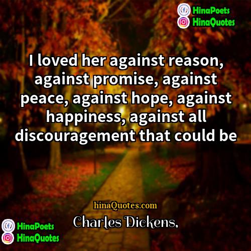 Charles Dickens Quotes | I loved her against reason, against promise,